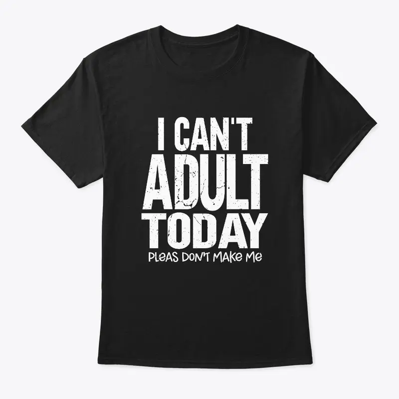 I Can't Adult Today T Shirt