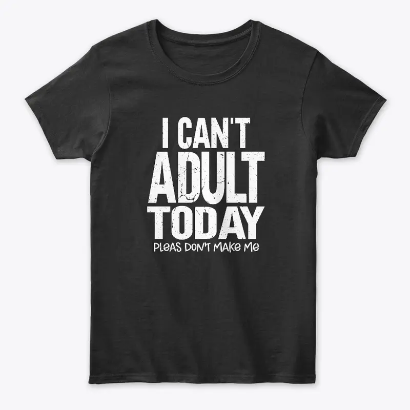 I Can't Adult Today T Shirt