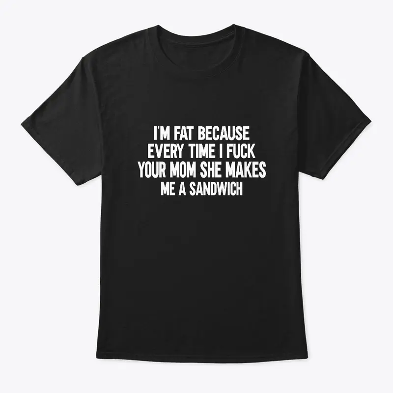 I'm Fat Because I Fuck Your Mom Sandwich